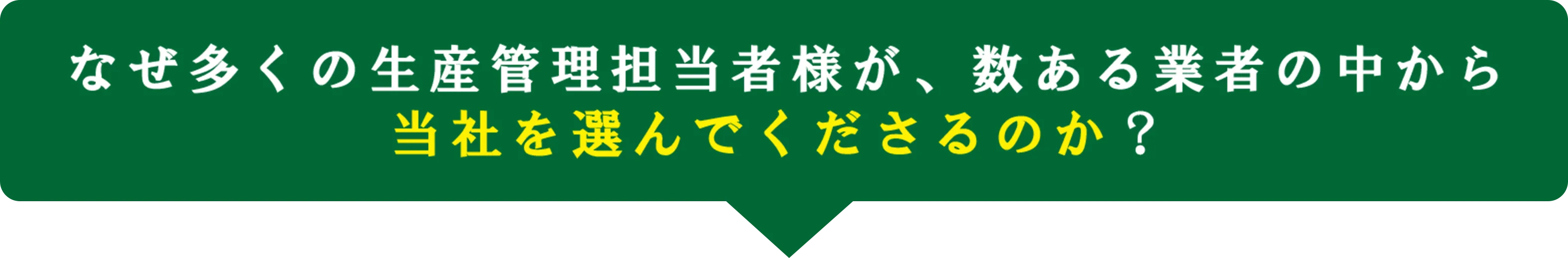 なぜ多くの生産管理担当者様が、数ある業者の中から当社を選んでくださるのか？