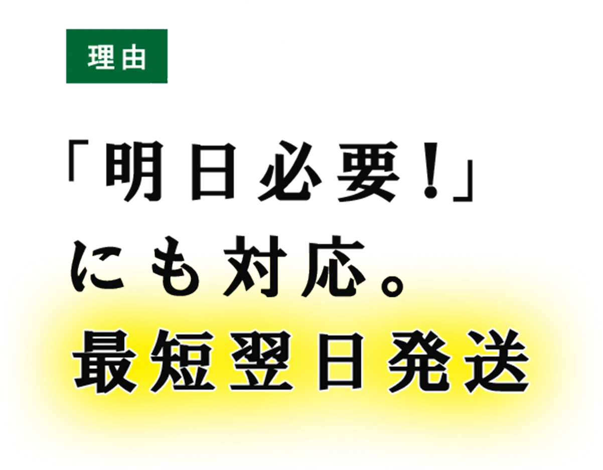 理由03 「明日必要！」にも対応。最短翌日発送