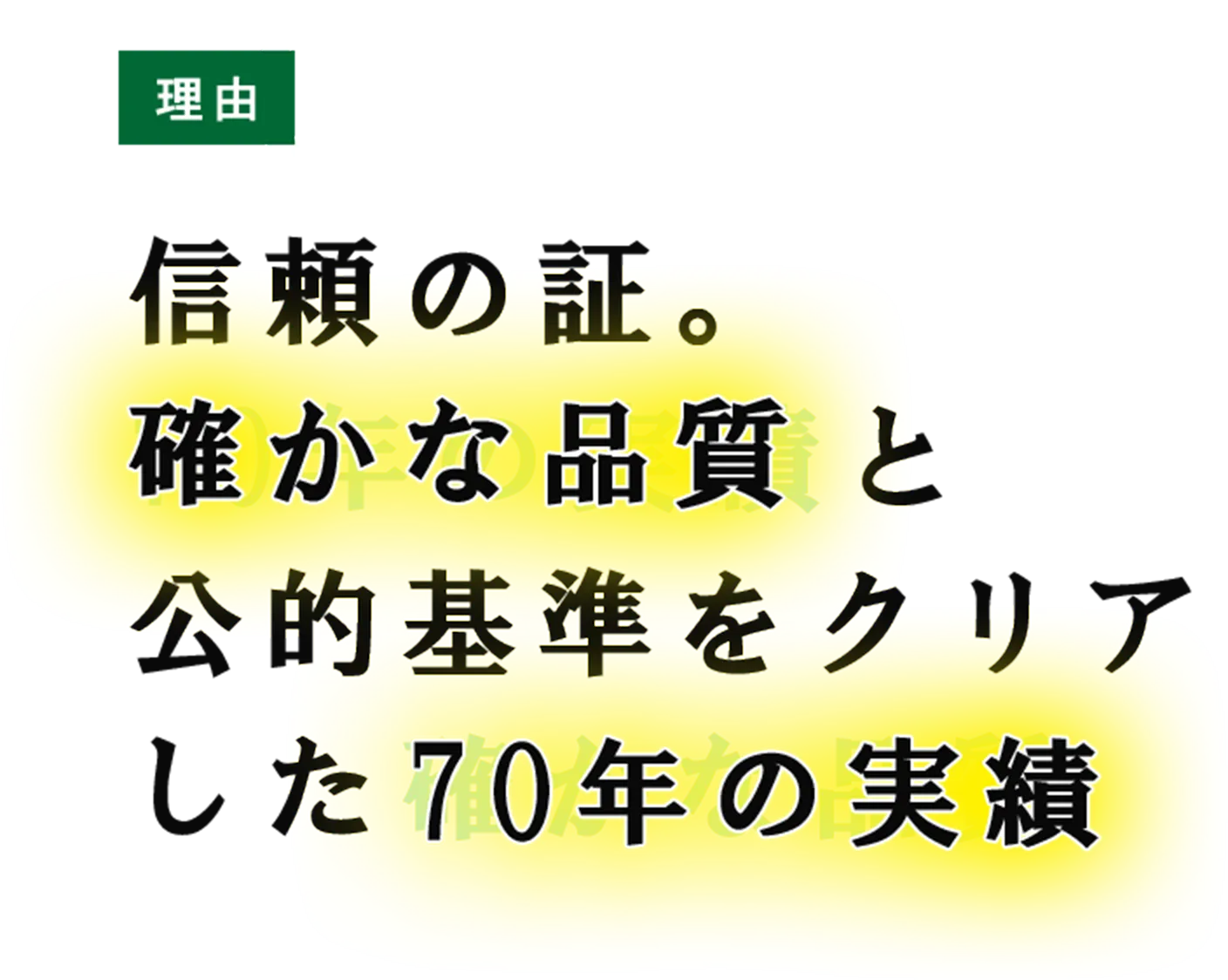 理由04 信頼の証。確かな品質と公的基準をクリアした70年の実績