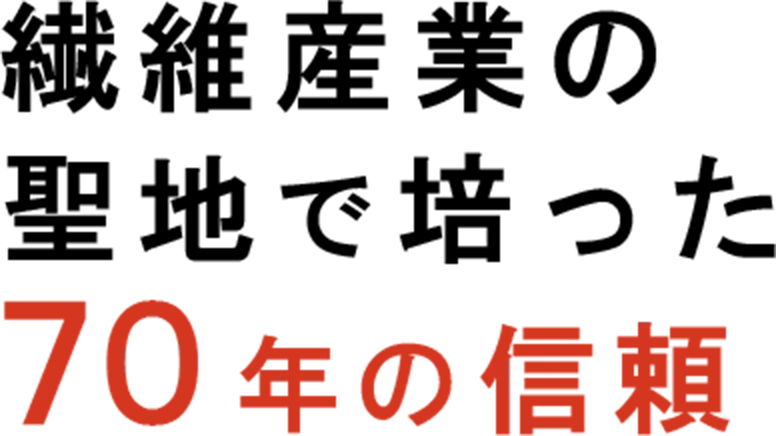 繊維産業の聖地で培った７０年の信頼