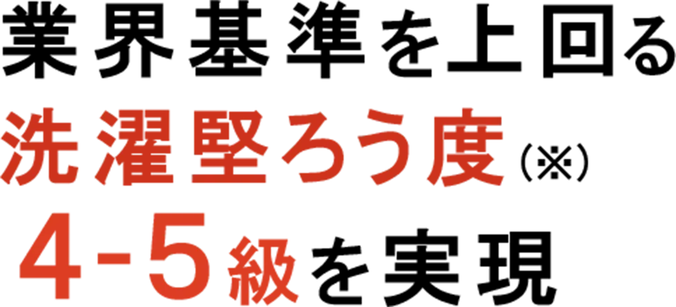 業界基準を上回る洗濯堅ろう度(※)４-５級を実現